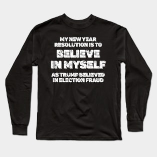 2021 My new year resolution is to believe in myself as trump believed in election fraud - Funny sarcastic new year Long Sleeve T-Shirt